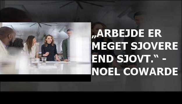 „Arbejde er meget sjovere end sjovt.“ - Noel Cowarde