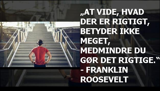 „At vide, hvad der er rigtigt, betyder ikke meget, medmindre du gør det rigtige.“ - Franklin Roosevelt