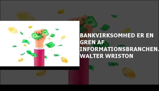 Bankvirksomhed er en gren af informationsbranchen. - Walter Wriston