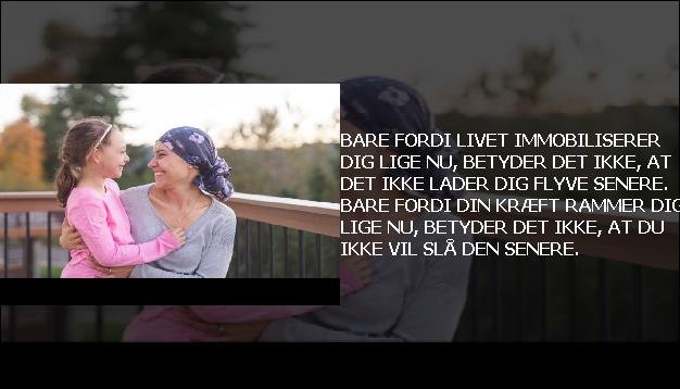 Bare fordi livet immobiliserer dig lige nu, betyder det ikke, at det ikke lader dig flyve senere. Bare fordi din kræft rammer dig lige nu, betyder det ikke, at du ikke vil slå den senere.