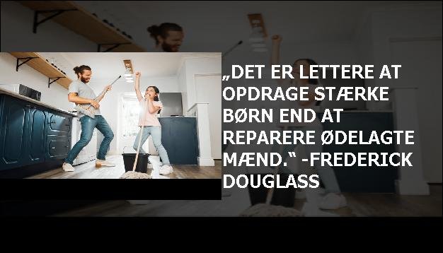 „Det er lettere at opdrage stærke børn end at reparere ødelagte mænd.“ -Frederick Douglass