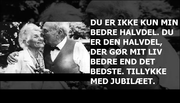 Du er ikke kun min bedre halvdel. Du er den halvdel, der gør mit liv bedre end det bedste. Tillykke med jubilæet.