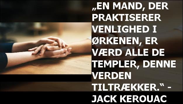 „En mand, der praktiserer venlighed i ørkenen, er værd alle de templer, denne verden tiltrækker.“ - Jack Kerouac