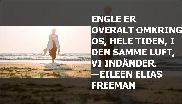 Engle er overalt omkring os, hele tiden, i den samme luft, vi indånder. —Eileen Elias Freeman