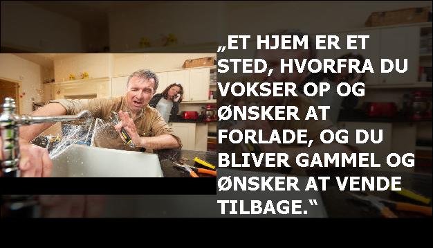 „Et hjem er et sted, hvorfra du vokser op og ønsker at forlade, og du bliver gammel og ønsker at vende tilbage.“