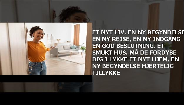 Et nyt liv, en ny begyndelse <br> En ny rejse, en ny indgang  <br> En god beslutning, et smukt hus.  <br> Må de fordybe dig i lykke  <br> Et nyt hjem, en ny begyndelse  <br> Hjertelig tillykke