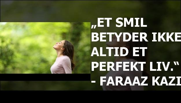 „Et smil betyder ikke altid et perfekt liv.“ - Faraaz Kazi