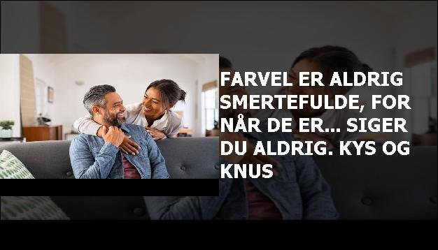 Farvel er aldrig smertefulde, for når de er... siger du aldrig. kys og knus