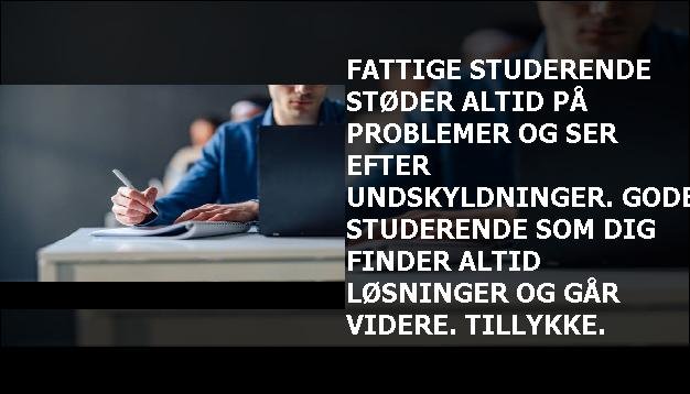 Fattige studerende støder altid på problemer og ser efter undskyldninger. Gode studerende som dig finder altid løsninger og går videre. Tillykke.