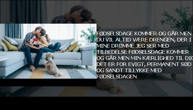 Fødselsdage kommer og går <br> Men du vil altid være  <br> Drengen, der i mine drømme  <br> Jeg ser med tilbedelse  <br> Fødselsdage kommer og går  <br> Men min kærlighed til dig  <br> Det er for evigt, permanent  <br> Sød og sandt  <br> Tillykke med fødselsdagen