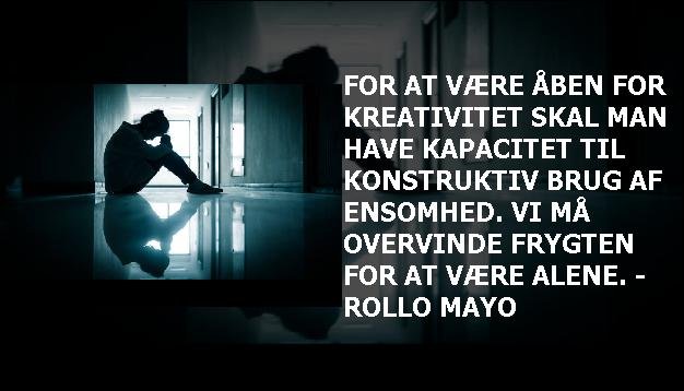 For at være åben for kreativitet skal man have kapacitet til konstruktiv brug af ensomhed. Vi må overvinde frygten for at være alene. - Rollo Mayo