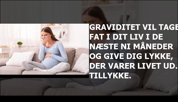 Graviditet vil tage fat i dit liv i de næste ni måneder og give dig lykke, der varer livet ud. Tillykke.