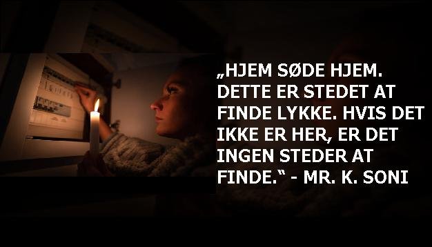 „Hjem søde hjem. Dette er stedet at finde lykke. Hvis det ikke er her, er det ingen steder at finde.“ - Mr. K. Soni