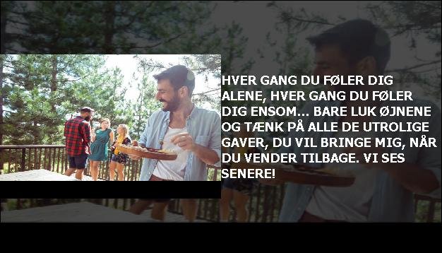 Hver gang du føler dig alene, hver gang du føler dig ensom... bare luk øjnene og tænk på alle de utrolige gaver, du vil bringe mig, når du vender tilbage. Vi ses senere!