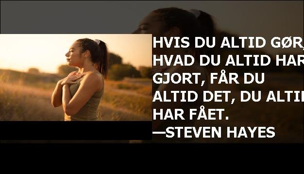 Hvis du altid gør, hvad du altid har gjort, får du altid det, du altid har fået. —Steven Hayes