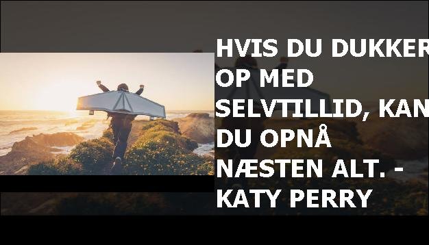 Hvis du dukker op med selvtillid, kan du opnå næsten alt. - Katy Perry