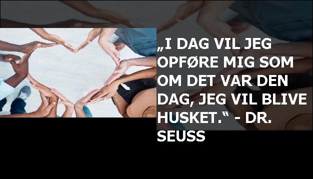 „I dag vil jeg opføre mig som om det var den dag, jeg vil blive husket.“ - Dr. Seuss