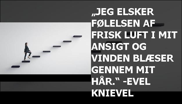 „Jeg elsker følelsen af frisk luft i mit ansigt og vinden blæser gennem mit hår.“ -Evel Knievel