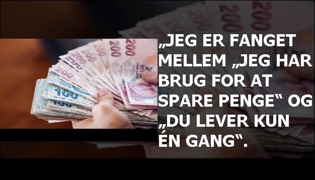 „Jeg er fanget mellem „Jeg har brug for at spare penge“ og „du lever kun én gang“.