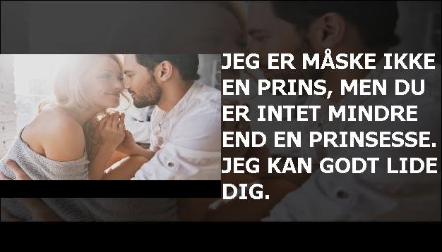 Jeg er måske ikke en prins, men du er intet mindre end en prinsesse. Jeg kan godt lide dig.