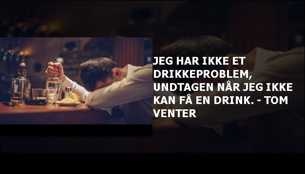 Jeg har ikke et drikkeproblem, undtagen når jeg ikke kan få en drink. - Tom venter