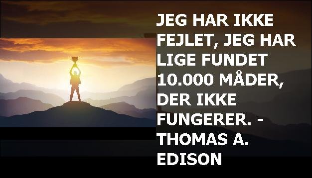 Jeg har ikke fejlet, jeg har lige fundet 10.000 måder, der ikke fungerer. - Thomas A. Edison