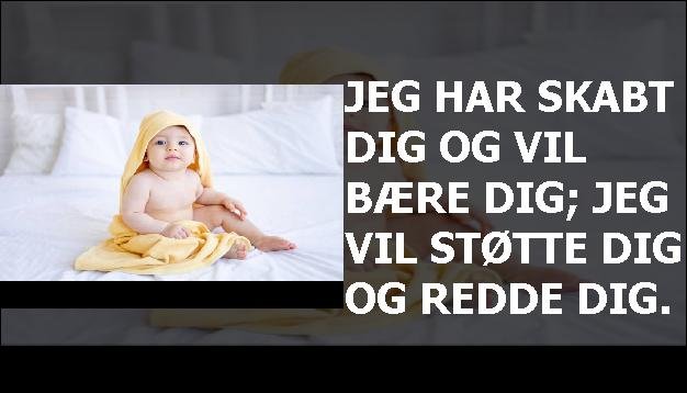 Jeg har skabt dig og vil bære dig; Jeg vil støtte dig og redde dig.