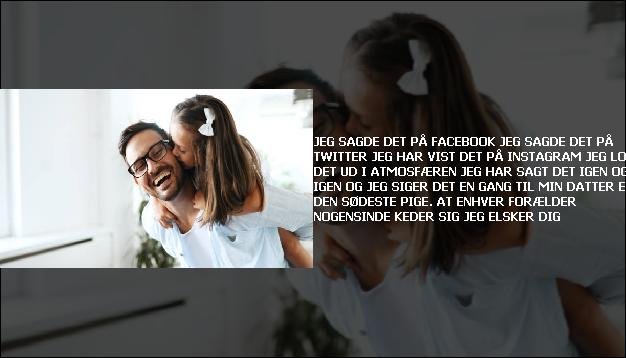 Jeg sagde det på Facebook <br> Jeg sagde det på Twitter  <br> Jeg har vist det på Instagram  <br> Jeg lod det ud i atmosfæren  <br> Jeg har sagt det igen og igen  <br> Og jeg siger det en gang til  <br> Min datter er den sødeste pige.  <br> At enhver forælder nogensinde keder sig  <br> Jeg elsker dig