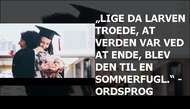 „Lige da larven troede, at verden var ved at ende, blev den til en sommerfugl.“ - Ordsprog