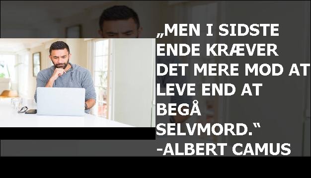 „Men i sidste ende kræver det mere mod at leve end at begå selvmord.“ -Albert Camus