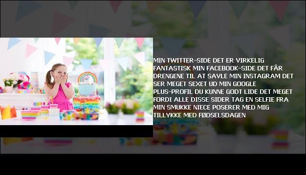 Min Twitter-side <br> Det er virkelig fantastisk  <br> min Facebook-side  <br> Det får drengene til at savle  <br> Min Instagram  <br> Det ser meget sexet ud  <br> Min Google Plus-profil  <br> Du kunne godt lide det meget  <br> Fordi alle disse sider  <br> Tag en selfie  <br> Fra min smukke niece  <br> Poserer med mig  <br> Tillykke med fødselsdagen”/></figure>
   <h3 class=