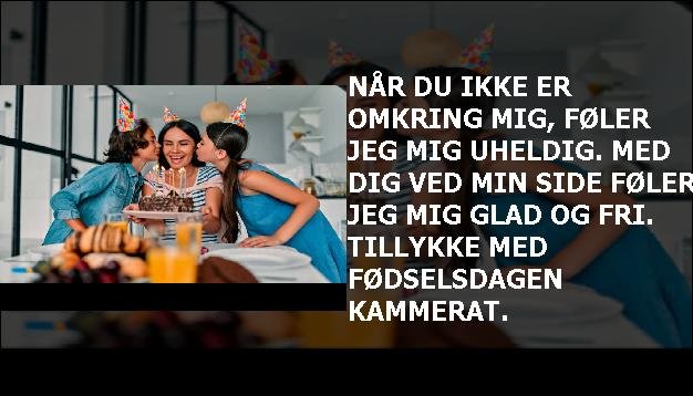 Når du ikke er omkring mig, føler jeg mig uheldig. Med dig ved min side føler jeg mig glad og fri. Tillykke med fødselsdagen kammerat.