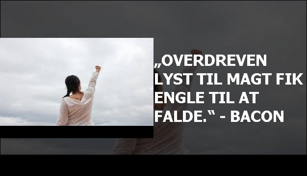 „Overdreven lyst til magt fik engle til at falde.“ - Bacon