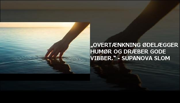 „Overtænkning ødelægger humør og dræber gode vibber.“ - SupaNova Slom