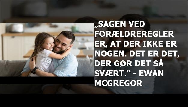 „Sagen ved forældreregler er, at der ikke er nogen. Det er det, der gør det så svært.“ - Ewan McGregor