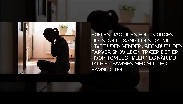 Som en <br> Dag uden sol  <br> I morgen uden kaffe  <br> Sang uden rytmer  <br> Livet uden minder.  <br> Regnbue uden farver  <br> Skov uden træer  <br> Det er hvor tom jeg føler mig  <br> Når du ikke er sammen med mig  <br> Jeg savner dig