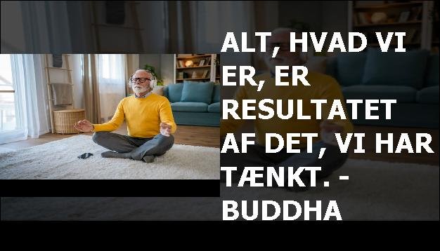 Alt, hvad vi er, er resultatet af det, vi har tænkt. - Buddha