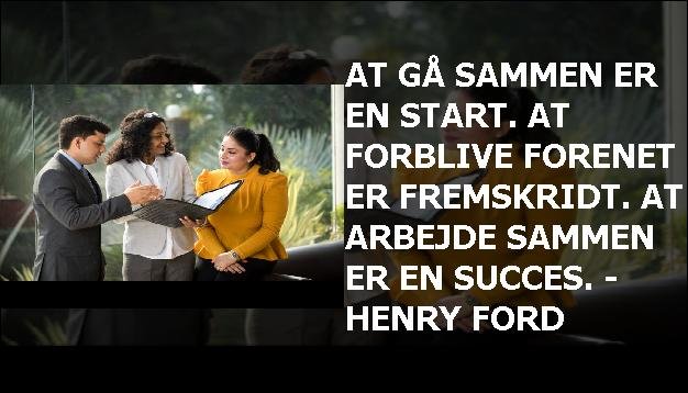 At gå sammen er en start. At forblive forenet er fremskridt. At arbejde sammen er en succes. - Henry Ford