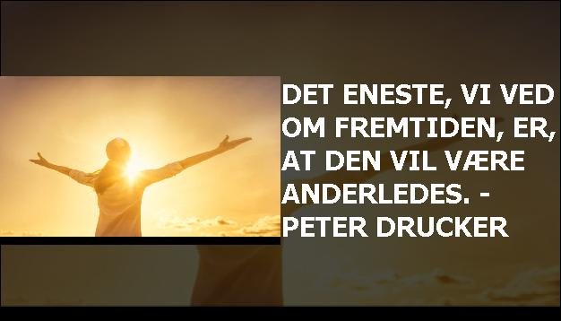 Det eneste, vi ved om fremtiden, er, at den vil være anderledes. - Peter Drucker