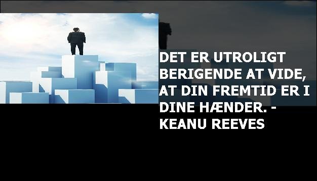 Det er utroligt berigende at vide, at din fremtid er i dine hænder. - Keanu Reeves