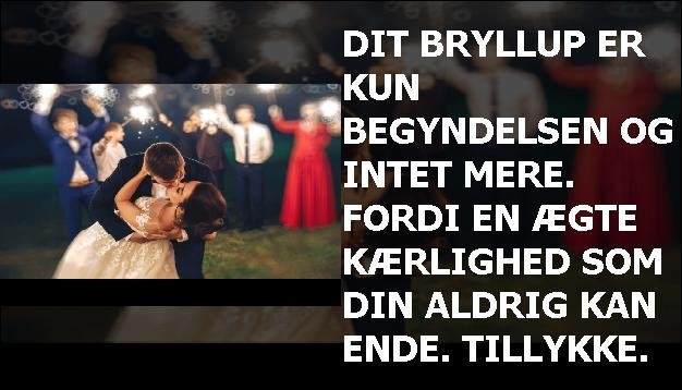 Dit bryllup er kun begyndelsen og intet mere. Fordi en ægte kærlighed som din aldrig kan ende. Tillykke.