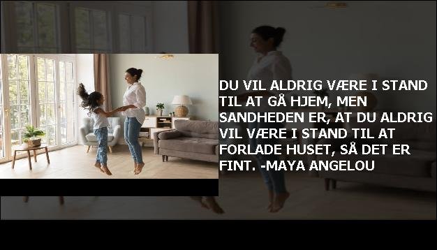 Du vil aldrig være i stand til at gå hjem, men sandheden er, at du aldrig vil være i stand til at forlade huset, så det er fint. -Maya Angelou