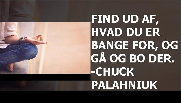 Find ud af, hvad du er bange for, og gå og bo der. -Chuck Palahniuk