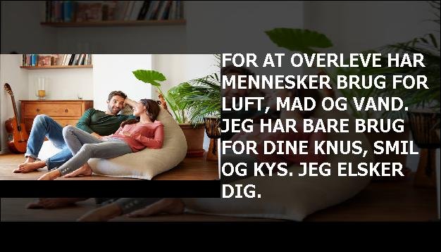 For at overleve har mennesker brug for luft, mad og vand. Jeg har bare brug for dine knus, smil og kys. Jeg elsker dig.