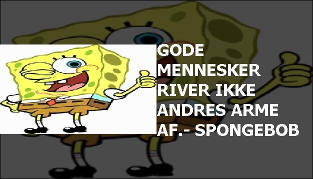 Gode mennesker river ikke andres arme af.- SpongeBob