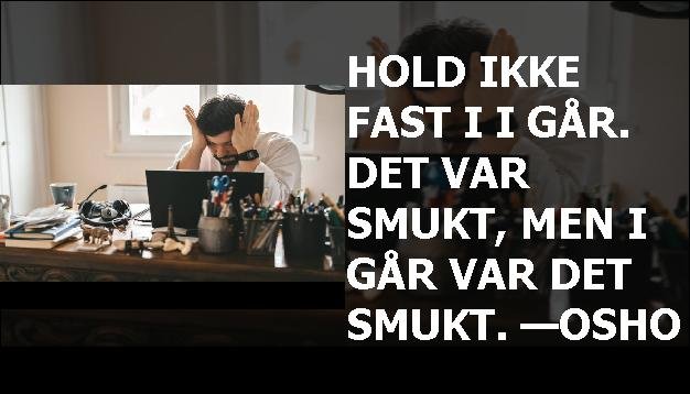 Hold ikke fast i i går. Det var smukt, men i går var det smukt. —Osho