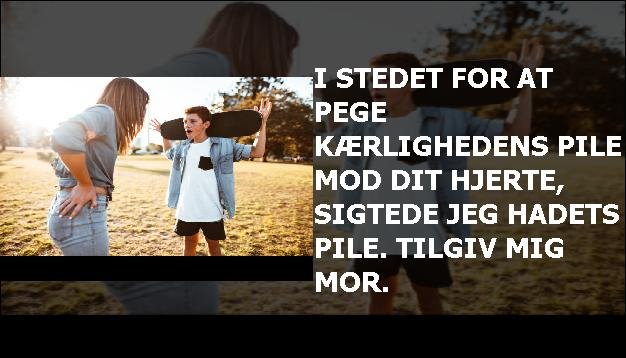 I stedet for at pege kærlighedens pile mod dit hjerte, sigtede jeg hadets pile. Tilgiv mig mor.