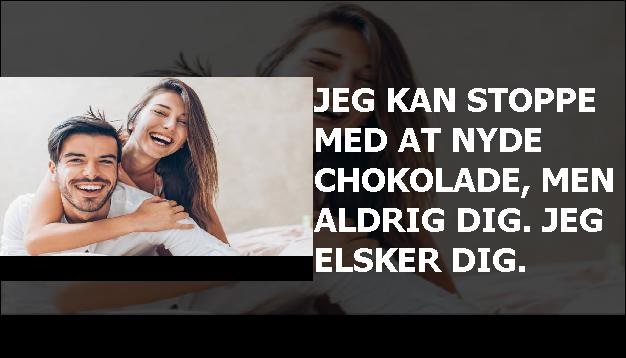 Jeg kan stoppe med at nyde chokolade, men aldrig dig. Jeg elsker dig.