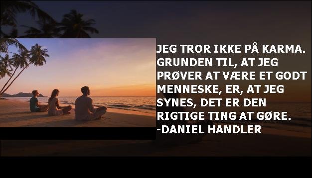 Jeg tror ikke på karma. Grunden til, at jeg prøver at være et godt menneske, er, at jeg synes, det er den rigtige ting at gøre. -Daniel Handler