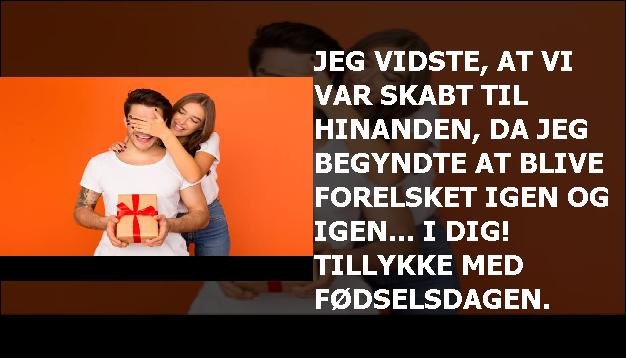 Jeg vidste, at vi var skabt til hinanden, da jeg begyndte at blive forelsket igen og igen... i dig! Tillykke med fødselsdagen.